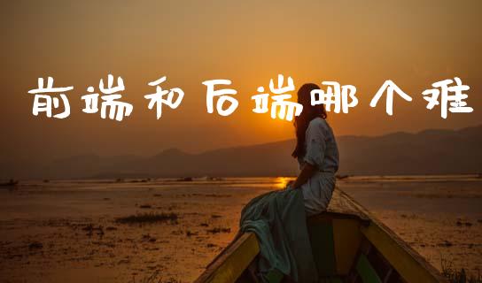 前端和后端哪个难_https://wap.yjjixie.cn_港股行情_第1张