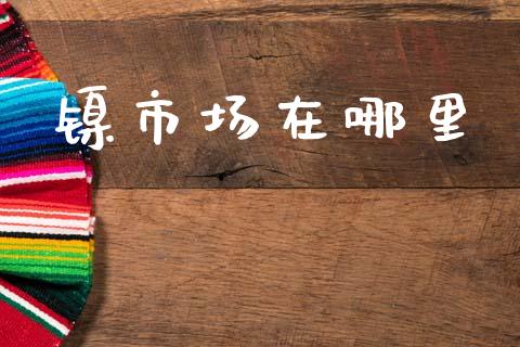 镍市场在哪里_https://wap.yjjixie.cn_商业资讯_第1张