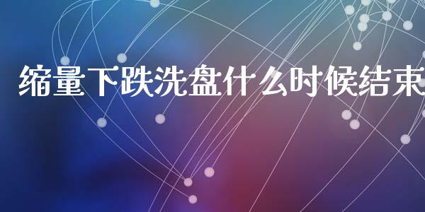 缩量下跌洗盘什么时候结束_https://wap.yjjixie.cn_港股行情_第1张