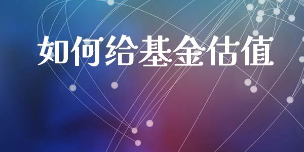 如何给基金估值_https://wap.yjjixie.cn_商业资讯_第1张