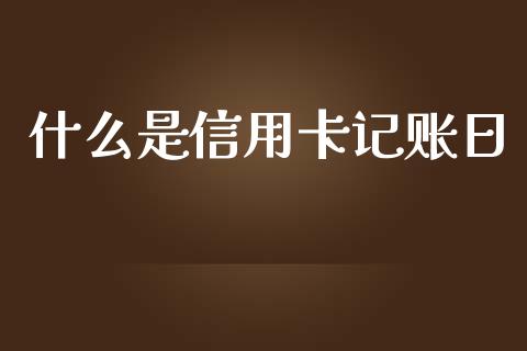 什么是信用卡记账日_https://wap.yjjixie.cn_港股行情_第1张