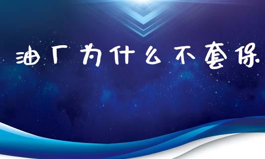 油厂为什么不套保_https://wap.yjjixie.cn_商业资讯_第1张