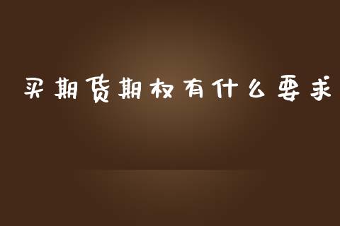 买期货期权有什么要求_https://wap.yjjixie.cn_保险理财_第1张