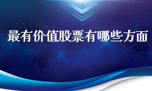 最有价值股票有哪些方面_https://wap.yjjixie.cn_证券市场_第1张