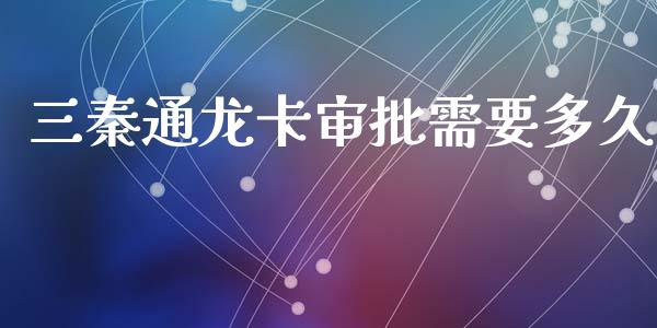 三秦通龙卡审批需要多久_https://wap.yjjixie.cn_保险理财_第1张