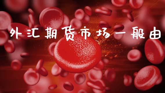 外汇期货市场一般由_https://wap.yjjixie.cn_港股行情_第1张