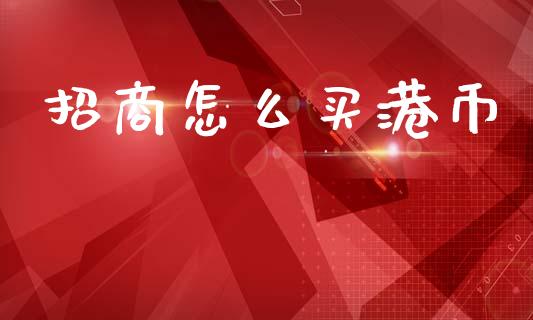 招商怎么买港币_https://wap.yjjixie.cn_保险理财_第1张