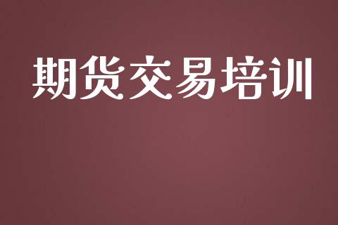 期货交易培训_https://wap.yjjixie.cn_商业资讯_第1张