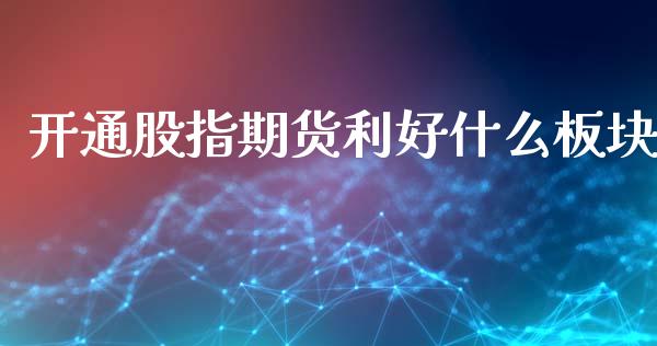 开通股指期货利好什么板块_https://wap.yjjixie.cn_保险理财_第1张