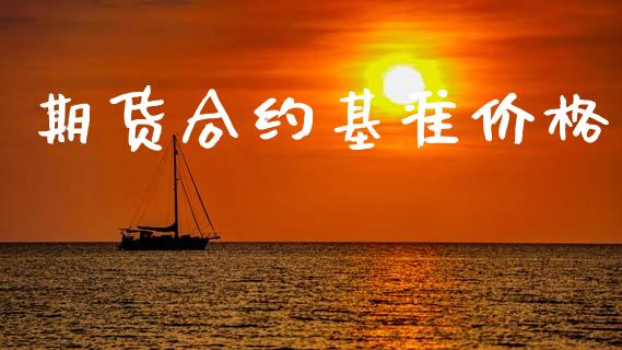 期货合约基准价格_https://wap.yjjixie.cn_商业资讯_第1张