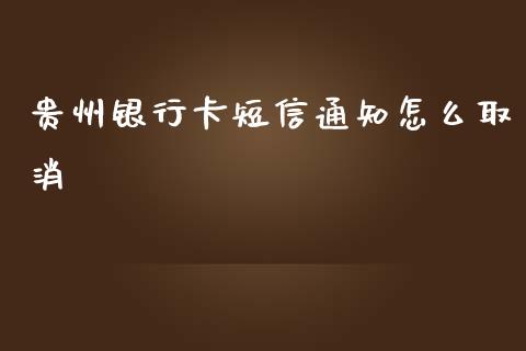 贵州银行卡短信通知怎么取消_https://wap.yjjixie.cn_港股行情_第1张