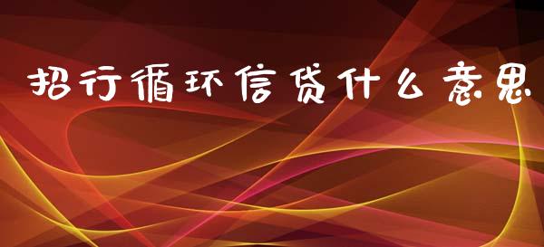 招行循环信贷什么意思_https://wap.yjjixie.cn_保险理财_第1张