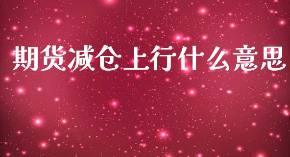 期货减仓上行什么意思_https://wap.yjjixie.cn_证券市场_第1张