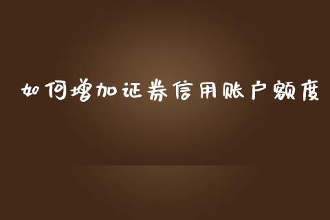 如何增加证券信用账户额度_https://wap.yjjixie.cn_证券市场_第1张