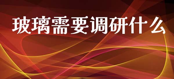 玻璃需要调研什么_https://wap.yjjixie.cn_证券市场_第1张