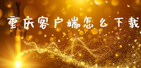 重庆客户端怎么下载_https://wap.yjjixie.cn_证券市场_第1张