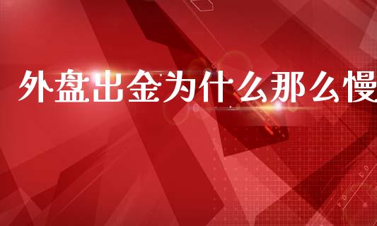外盘出金为什么那么慢_https://wap.yjjixie.cn_商业资讯_第1张