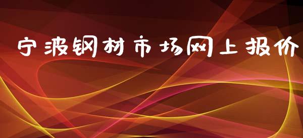 宁波钢材市场网上报价_https://wap.yjjixie.cn_证券市场_第1张