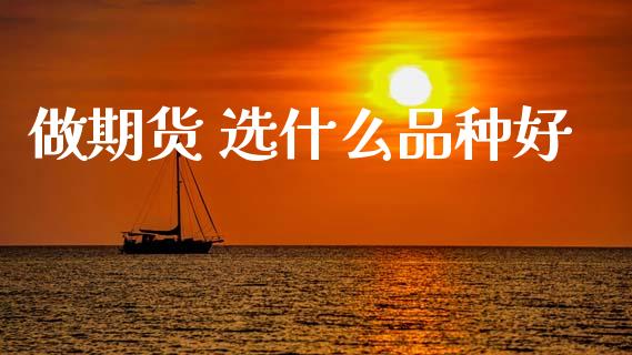 做期货 选什么品种好_https://wap.yjjixie.cn_证券市场_第1张