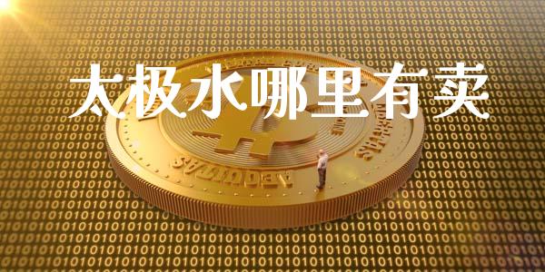 太极水哪里有卖_https://wap.yjjixie.cn_证券市场_第1张
