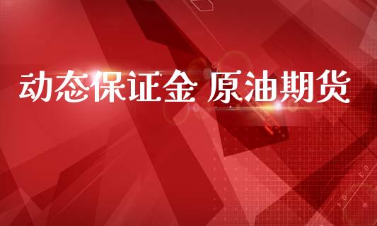 动态保证金 原油期货_https://wap.yjjixie.cn_保险理财_第1张