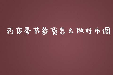 药店季节备货怎么做好市调_https://wap.yjjixie.cn_商业资讯_第1张
