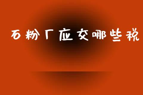 石粉厂应交哪些税_https://wap.yjjixie.cn_港股行情_第1张