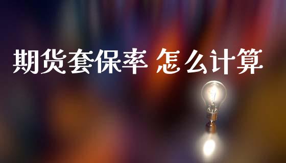 期货套保率 怎么计算_https://wap.yjjixie.cn_港股行情_第1张