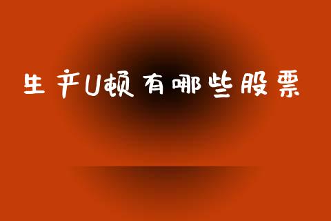 生产U顿有哪些股票_https://wap.yjjixie.cn_港股行情_第1张