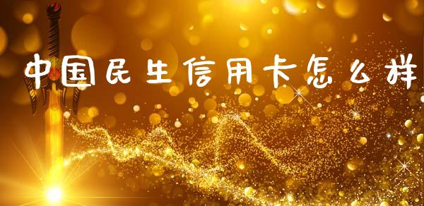 中国民生信用卡怎么样_https://wap.yjjixie.cn_保险理财_第1张