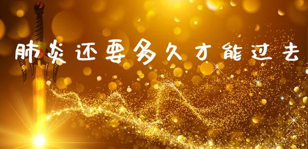 肺炎还要多久才能过去_https://wap.yjjixie.cn_商业资讯_第1张