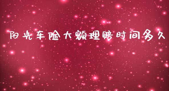 阳光车险大额理赔时间多久_https://wap.yjjixie.cn_港股行情_第1张