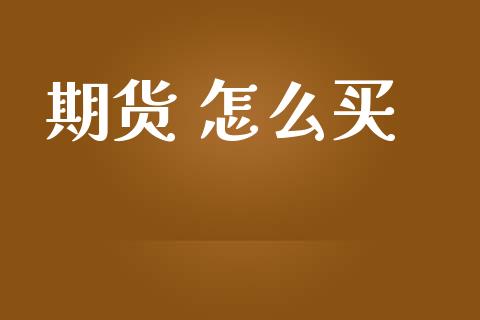 期货 怎么买_https://wap.yjjixie.cn_保险理财_第1张