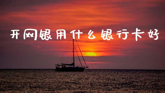 开网银用什么银行卡好_https://wap.yjjixie.cn_证券市场_第1张