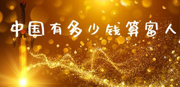 中国有多少钱算富人_https://wap.yjjixie.cn_港股行情_第1张