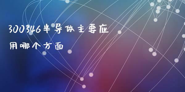 300346半导体主要应用哪个方面_https://wap.yjjixie.cn_保险理财_第1张