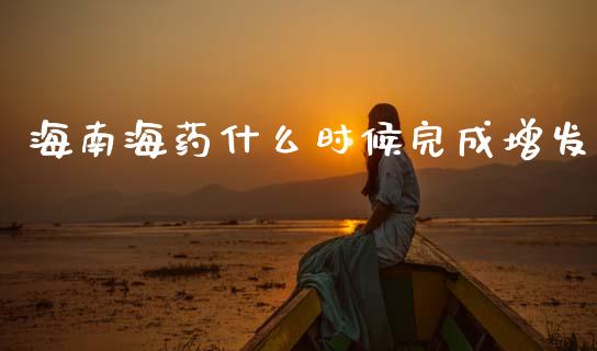 海南海药什么时候完成增发_https://wap.yjjixie.cn_保险理财_第1张