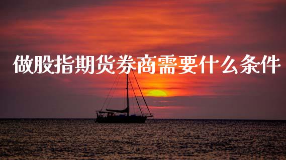 做股指期货券商需要什么条件_保险理财_第1张_商业资讯_保险理财_证券市场_港股行情 做股指期货券商需要什么条件_https://wap.yjjixie.cn_保险理财_第1张