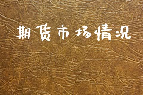期货市场情况_https://wap.yjjixie.cn_商业资讯_第1张