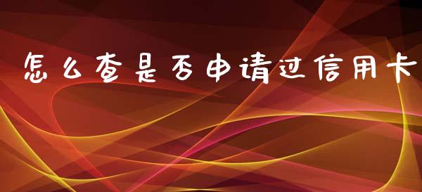 怎么查是否申请过信用卡_https://wap.yjjixie.cn_商业资讯_第1张