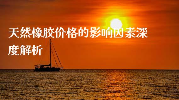 天然橡胶价格的影响因素深度解析_https://wap.yjjixie.cn_商业资讯_第1张
