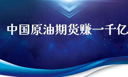 中国原油期货赚一千亿_https://wap.yjjixie.cn_证券市场_第1张
