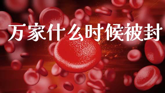 万家什么时候被封_https://wap.yjjixie.cn_证券市场_第1张