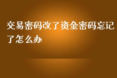 交易密码改了资金密码忘记了怎么办_https://wap.yjjixie.cn_证券市场_第1张
