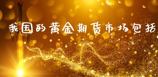 我国的黄金期货市场包括_https://wap.yjjixie.cn_商业资讯_第1张
