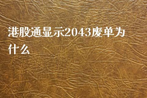 港股通显示2043废单为什么_https://wap.yjjixie.cn_保险理财_第1张