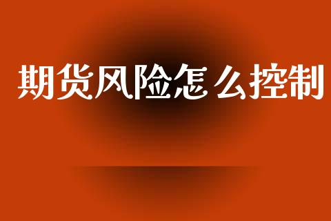 期货风险怎么控制_https://wap.yjjixie.cn_商业资讯_第1张