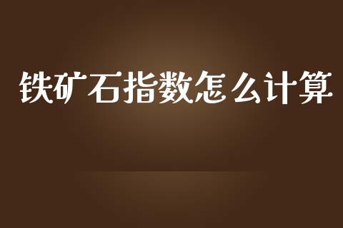 铁矿石指数怎么计算_https://wap.yjjixie.cn_商业资讯_第1张