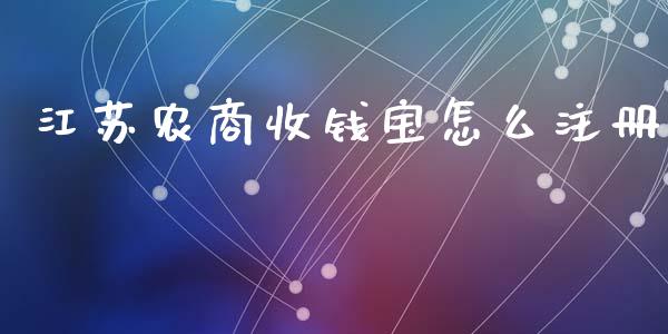 江苏农商收钱宝怎么注册_https://wap.yjjixie.cn_保险理财_第1张