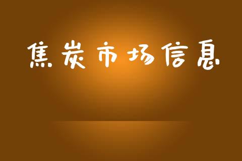 焦炭市场信息_https://wap.yjjixie.cn_证券市场_第1张